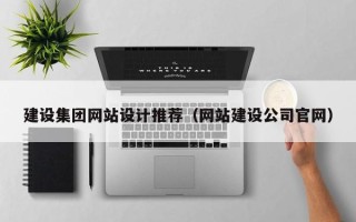 南昌建设集团网站设计推荐（网站建设公司官网）